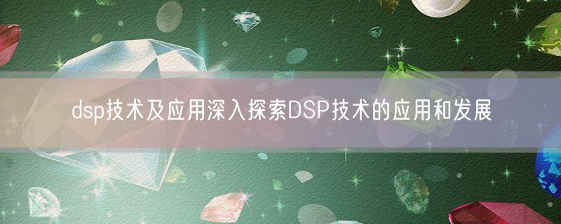 <strong>dsp技术及应用深入探索DSP技术的应用和发展</strong>