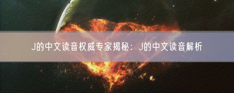 <strong>J的中文读音权威专家揭秘：J的中文读音解析</strong>