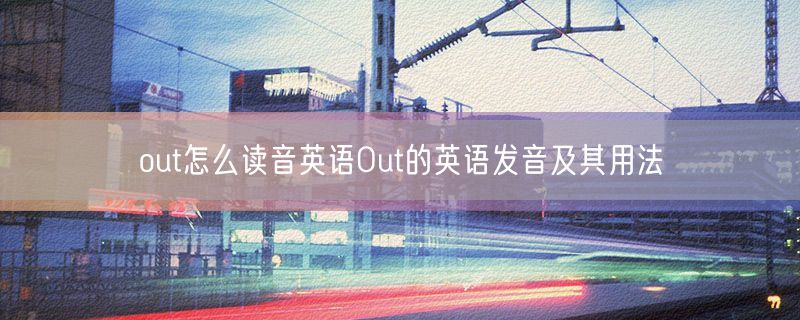 out怎么读音英语Out的英语发音及其用法