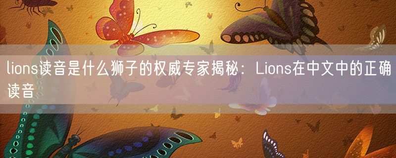 lions读音是什么狮子的权威专家揭秘：Lions在中文中的正确读音