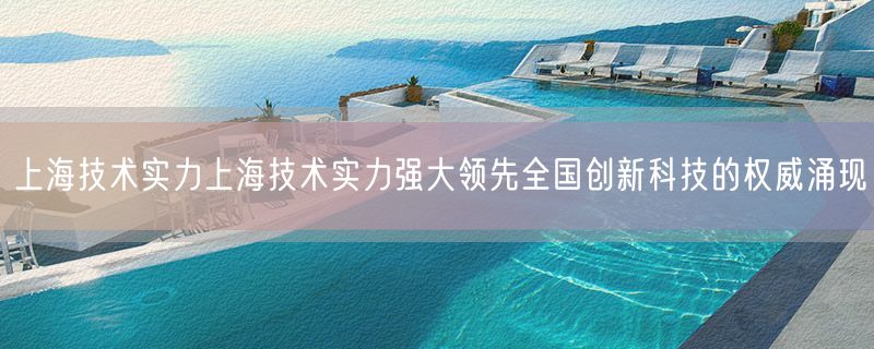 上海技术实力上海技术实力强大领先全国创新科技的权威涌现