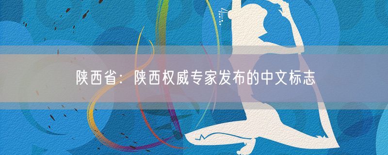 陕西省：陕西权威专家发布的中文标志