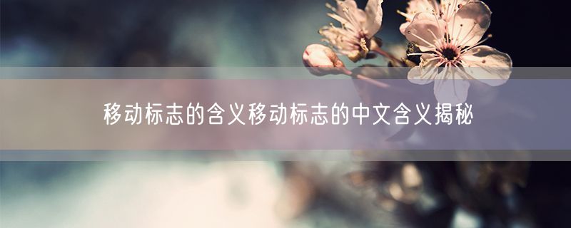 移动标志的含义移动标志的中文含义揭秘
