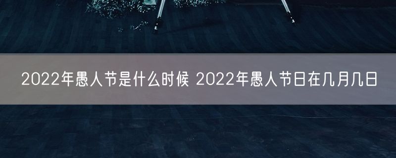 2022年愚人节是什么时候 2022年愚人节日在几月几日