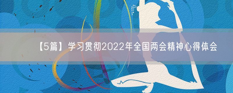 【5篇】学习贯彻2022年全国两会精神心得体会