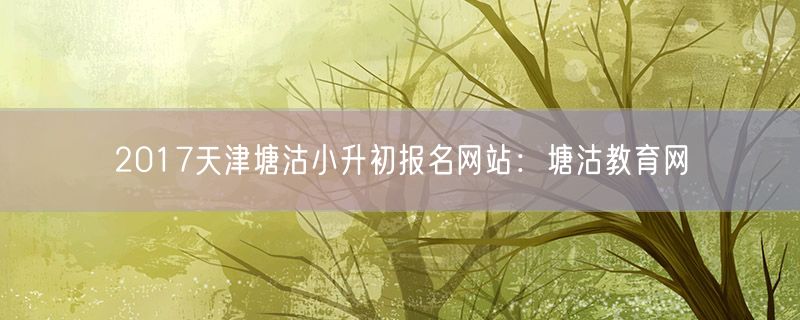 2017天津塘沽小升初报名网站：塘沽教育网