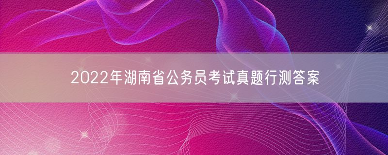 2022年湖南省公务员考试真题行测答案